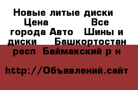 Новые литые диски › Цена ­ 20 000 - Все города Авто » Шины и диски   . Башкортостан респ.,Баймакский р-н